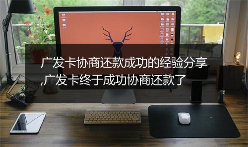 广发卡协商还款成功的经验分享,广发卡终于成功协商还款了