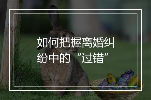 如何把握离婚纠纷中的“过错”