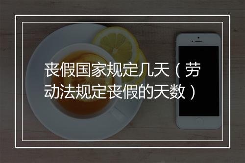 丧假国家规定几天（劳动法规定丧假的天数）