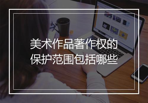 美术作品著作权的保护范围包括哪些
