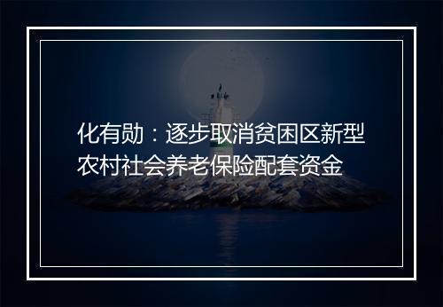 化有勋：逐步取消贫困区新型农村社会养老保险配套资金