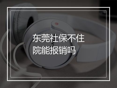 东莞社保不住院能报销吗
