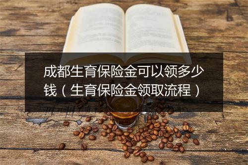 成都生育保险金可以领多少钱（生育保险金领取流程）