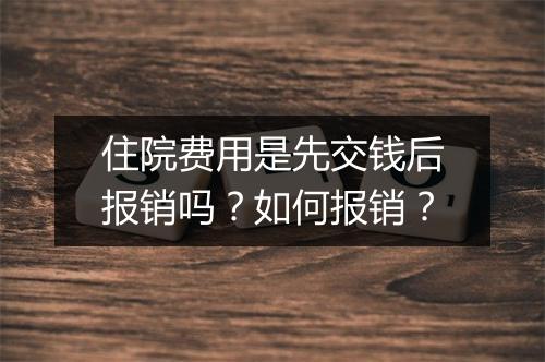 住院费用是先交钱后报销吗？如何报销？