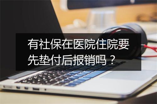 有社保在医院住院要先垫付后报销吗？