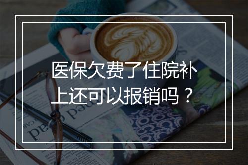 医保欠费了住院补上还可以报销吗？