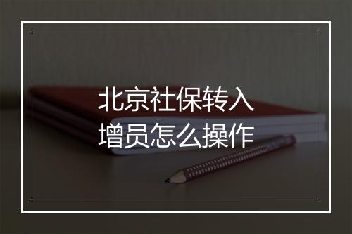 北京社保转入增员怎么操作