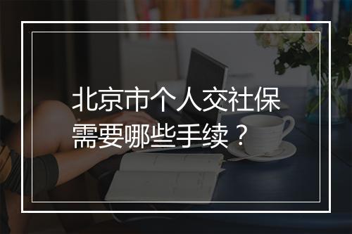 北京市个人交社保需要哪些手续？