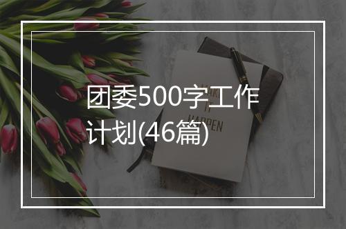 团委500字工作计划(46篇)