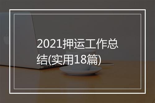 2021押运工作总结(实用18篇)