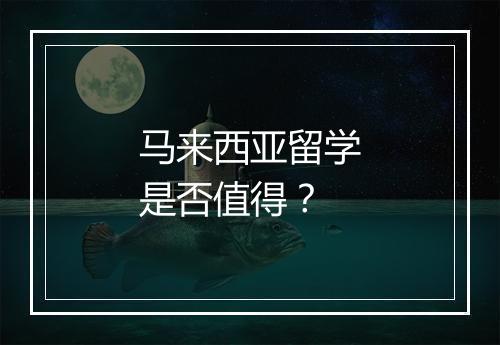 马来西亚留学是否值得？