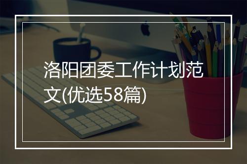 洛阳团委工作计划范文(优选58篇)