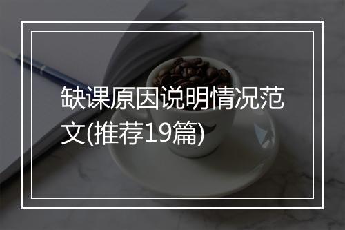缺课原因说明情况范文(推荐19篇)