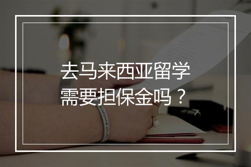 去马来西亚留学需要担保金吗？