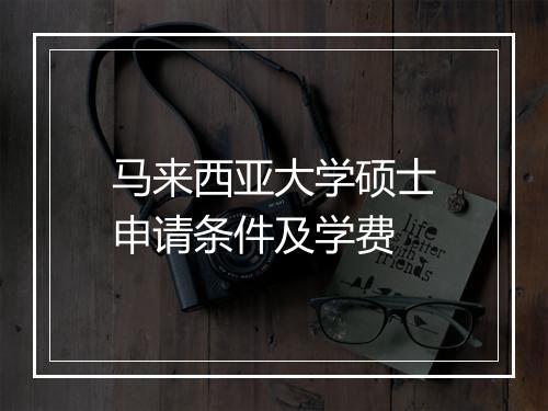 马来西亚大学硕士申请条件及学费