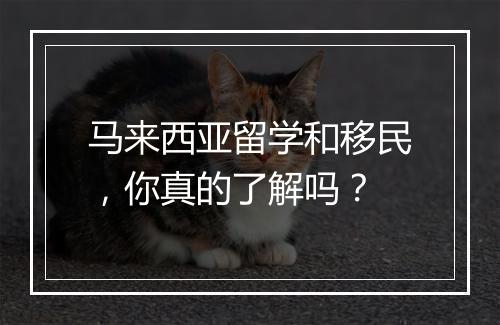马来西亚留学和移民，你真的了解吗？