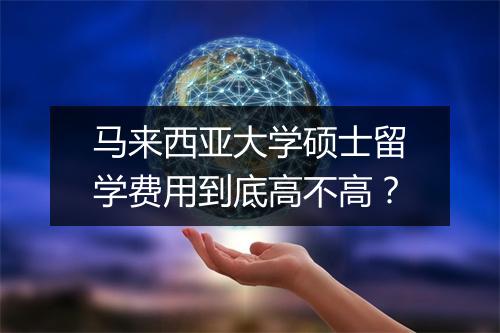 马来西亚大学硕士留学费用到底高不高？