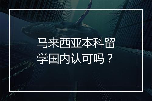 马来西亚本科留学国内认可吗？