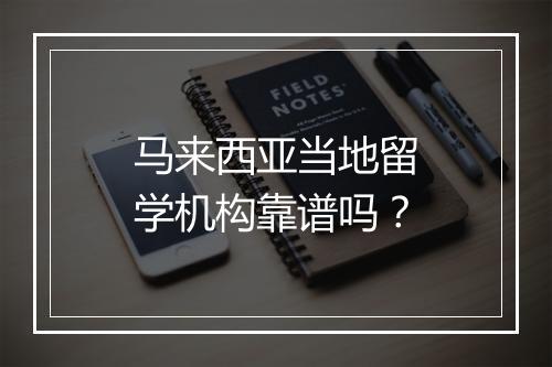 马来西亚当地留学机构靠谱吗？