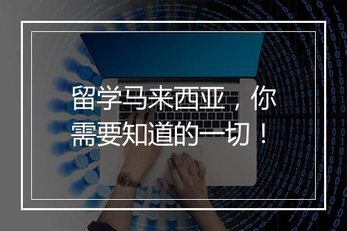 留学马来西亚，你需要知道的一切！