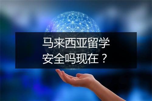 马来西亚留学安全吗现在？