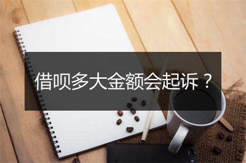 借呗多大金额会起诉？