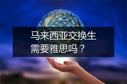 马来西亚交换生需要雅思吗？