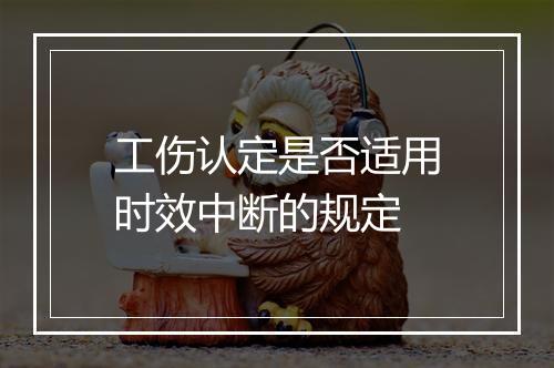工伤认定是否适用时效中断的规定