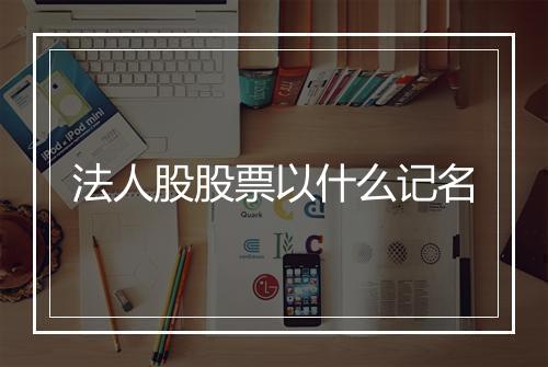 法人股股票以什么记名