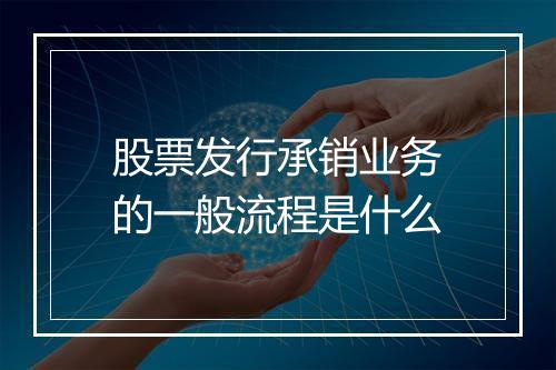 股票发行承销业务的一般流程是什么