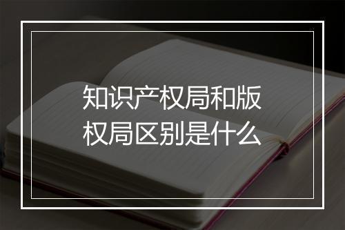 知识产权局和版权局区别是什么