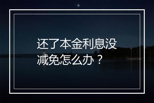 还了本金利息没减免怎么办？