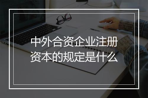 中外合资企业注册资本的规定是什么