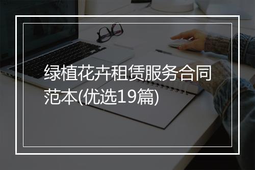 绿植花卉租赁服务合同范本(优选19篇)