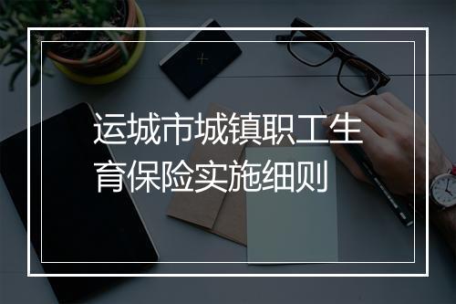 运城市城镇职工生育保险实施细则
