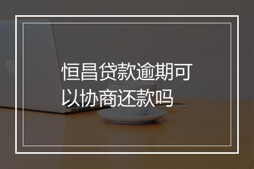 恒昌贷款逾期可以协商还款吗