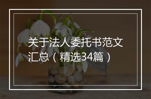 关于法人委托书范文汇总（精选34篇）