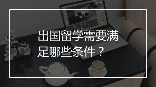 出国留学需要满足哪些条件？