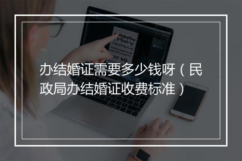 办结婚证需要多少钱呀（民政局办结婚证收费标准）