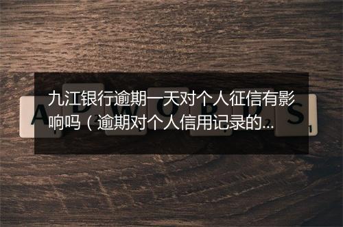 九江银行逾期一天对个人征信有影响吗（逾期对个人信用记录的影响）