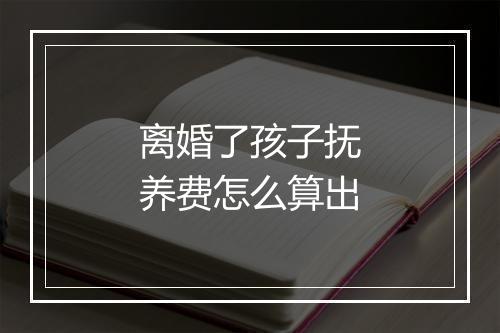 离婚了孩子抚养费怎么算出