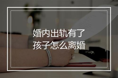 婚内出轨有了孩子怎么离婚