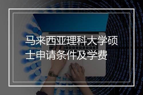 马来西亚理科大学硕士申请条件及学费