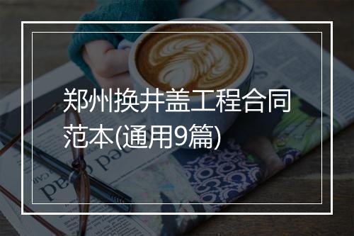 郑州换井盖工程合同范本(通用9篇)