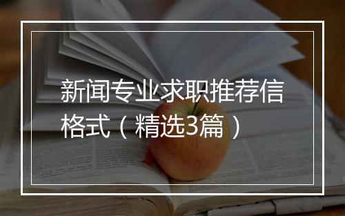 新闻专业求职推荐信格式（精选3篇）