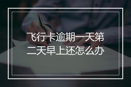 飞行卡逾期一天第二天早上还怎么办
