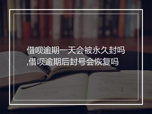 借呗逾期一天会被永久封吗,借呗逾期后封号会恢复吗