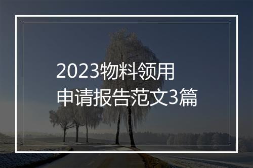 2023物料领用申请报告范文3篇