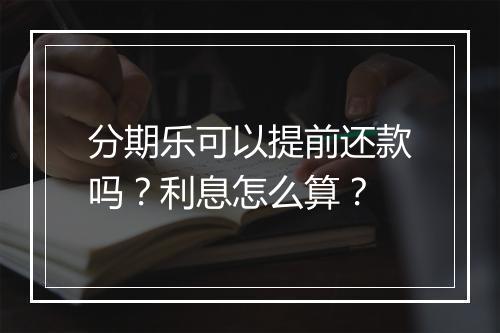 分期乐可以提前还款吗？利息怎么算？