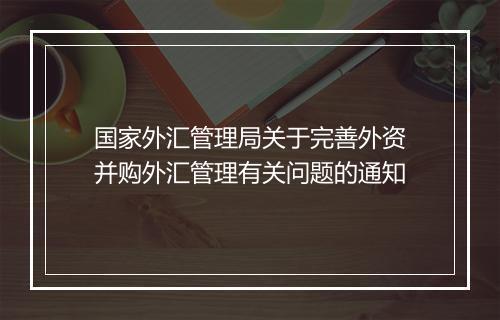 国家外汇管理局关于完善外资并购外汇管理有关问题的通知